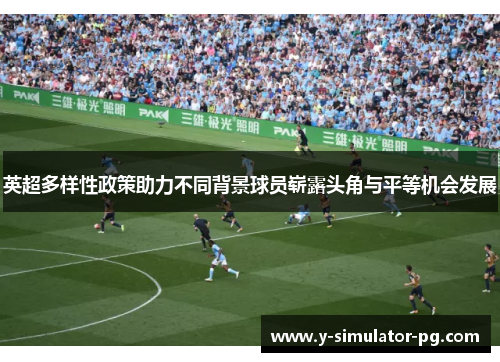 英超多样性政策助力不同背景球员崭露头角与平等机会发展