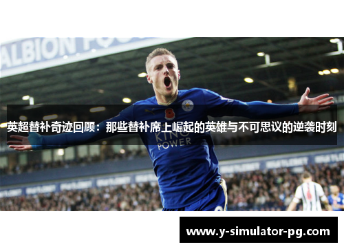 英超替补奇迹回顾:那些替补席上崛起的英雄与不可思议的逆袭时刻 英超替补奇迹回顾:那些替补席上崛起的英雄与不可思议的逆袭时刻