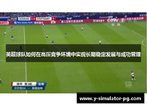 英超球队如何在高压竞争环境中实现长期稳定发展与成功管理