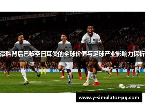 豪购背后巴黎圣日耳曼的全球价值与足球产业影响力探析