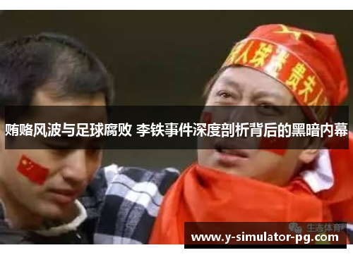 贿赂风波与足球腐败 李铁事件深度剖析背后的黑暗内幕