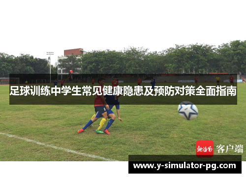 足球训练中学生常见健康隐患及预防对策全面指南 足球训练中学生常见健康隐患及预防对策全面指南