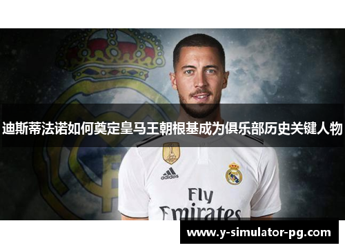 迪斯蒂法诺如何奠定皇马王朝根基成为俱乐部历史关键人物 迪斯蒂法诺如何奠定皇马王朝根基成为俱乐部历史关键人物