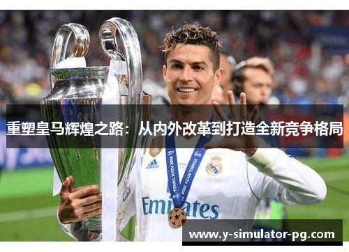 重塑皇马辉煌之路：从内外改革到打造全新竞争格局