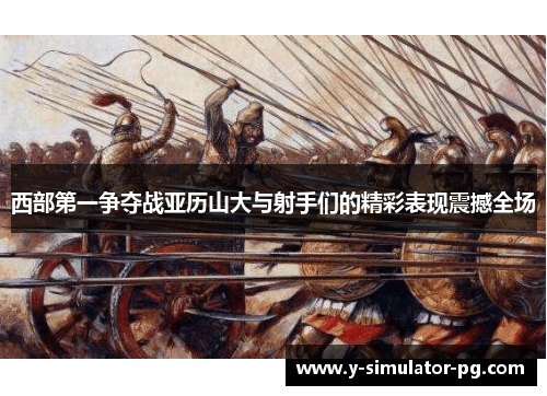 西部第一争夺战亚历山大与射手们的精彩表现震撼全场