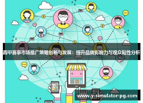 西甲赛事市场推广策略创新与发展：提升品牌影响力与观众粘性分析