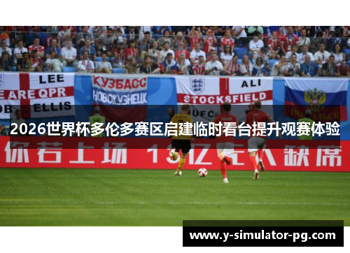 2026世界杯多伦多赛区启建临时看台提升观赛体验