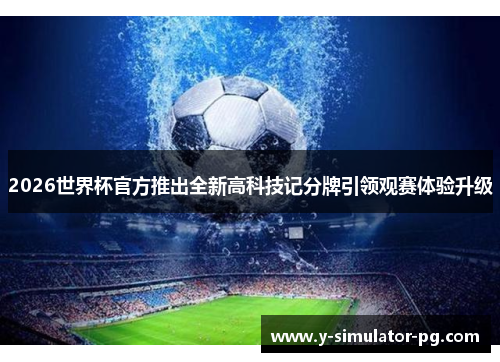 2026世界杯官方推出全新高科技记分牌引领观赛体验升级