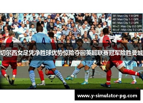 切尔西女足凭净胜球优势惊险夺回英超联赛冠军险胜曼城