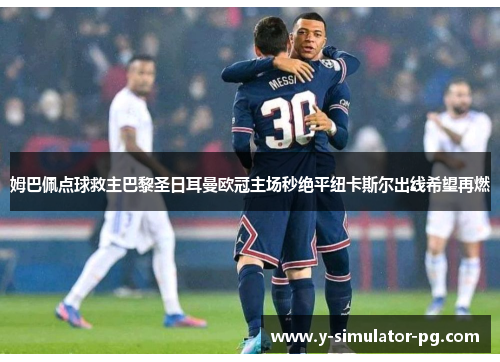 姆巴佩点球救主巴黎圣日耳曼欧冠主场秒绝平纽卡斯尔出线希望再燃