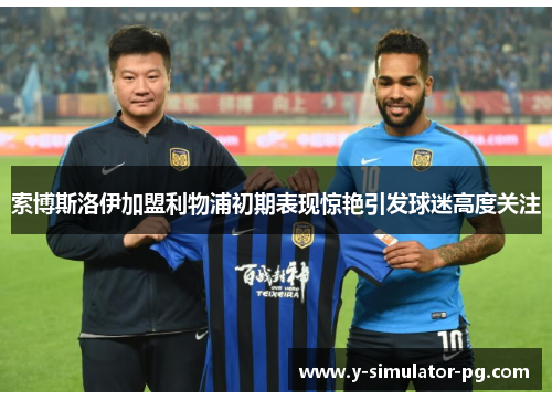 索博斯洛伊加盟利物浦初期表现惊艳引发球迷高度关注 索博斯洛伊加盟利物浦初期表现惊艳引发球迷高度关注