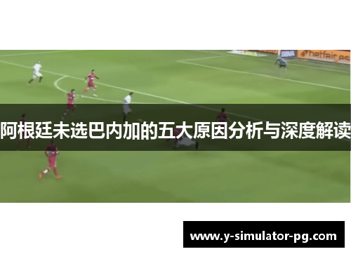 阿根廷未选巴内加的五大原因分析与深度解读