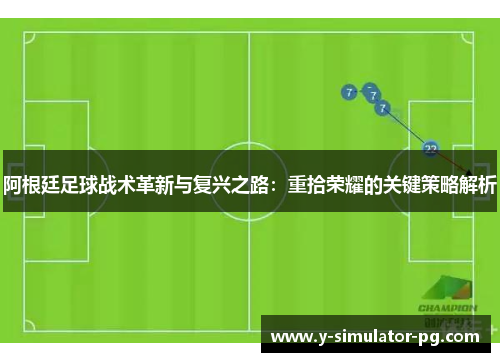 阿根廷足球战术革新与复兴之路：重拾荣耀的关键策略解析