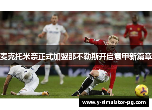 麦克托米奈正式加盟那不勒斯开启意甲新篇章