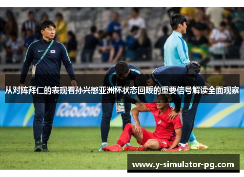 从对阵拜仁的表现看孙兴慜亚洲杯状态回暖的重要信号解读全面观察