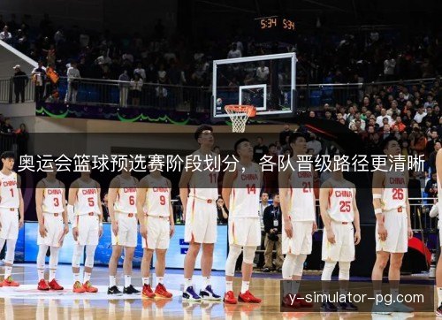 奥运会篮球预选赛阶段划分，各队晋级路径更清晰