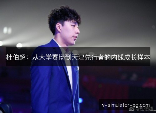 杜伯超:从大学赛场到天津先行者的内线成长样本 杜伯超:从大学赛场到天津先行者的内线成长样本